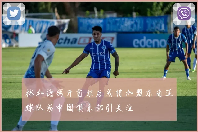 林加德离开首尔后或将加盟东南亚球队或中国俱乐部引关注