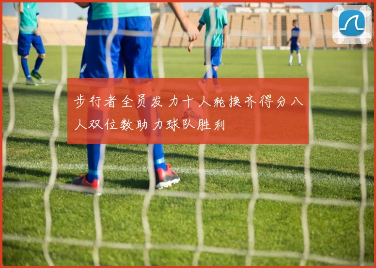 步行者全员发力十人轮换齐得分八人双位数助力球队胜利
