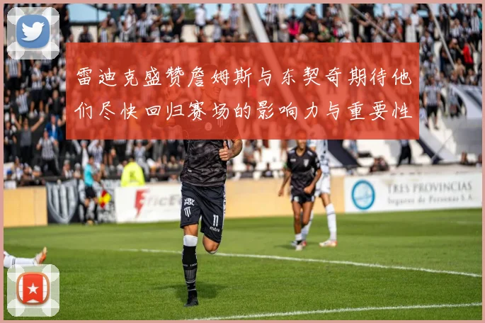 雷迪克盛赞詹姆斯与东契奇期待他们尽快回归赛场的影响力与重要性