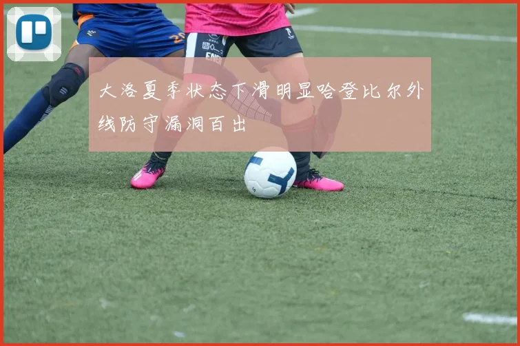大洛夏季状态下滑明显哈登比尔外线防守漏洞百出