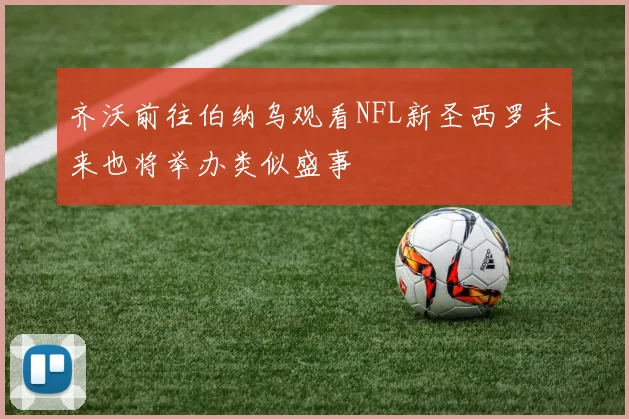 齐沃前往伯纳乌观看NFL新圣西罗未来也将举办类似盛事