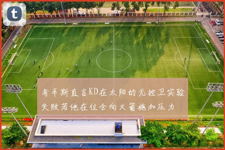 考辛斯直言KD在太阳的无控卫实验失败若他在位会向火箭施加压力