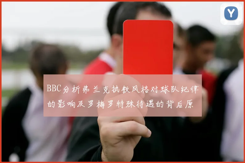 BBC分析弗兰克执教风格对球队纪律的影响及罗梅罗特殊待遇的背后原因