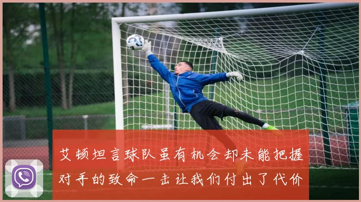 艾顿坦言球队虽有机会却未能把握对手的致命一击让我们付出了代价
