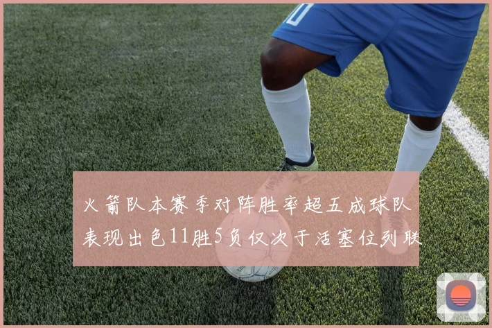 火箭队本赛季对阵胜率超五成球队表现出色11胜5负仅次于活塞位列联盟第二