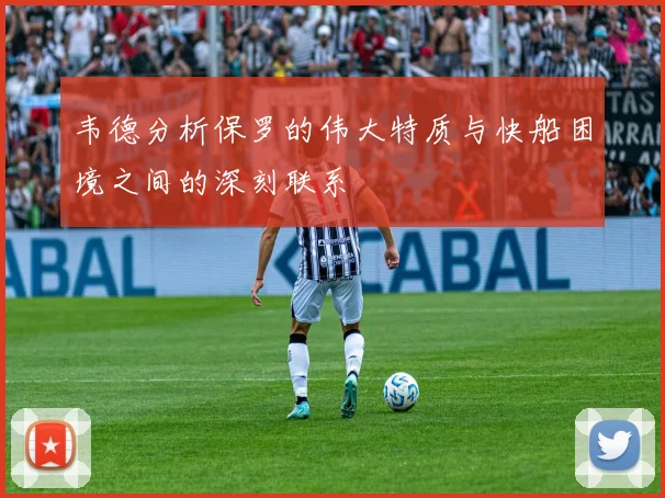 韦德分析保罗的伟大特质与快船困境之间的深刻联系