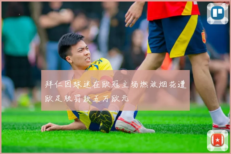 拜仁因球迷在欧冠主场燃放烟花遭欧足联罚款五万欧元