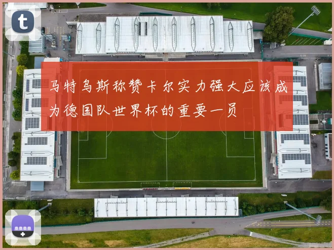 马特乌斯称赞卡尔实力强大应该成为德国队世界杯的重要一员