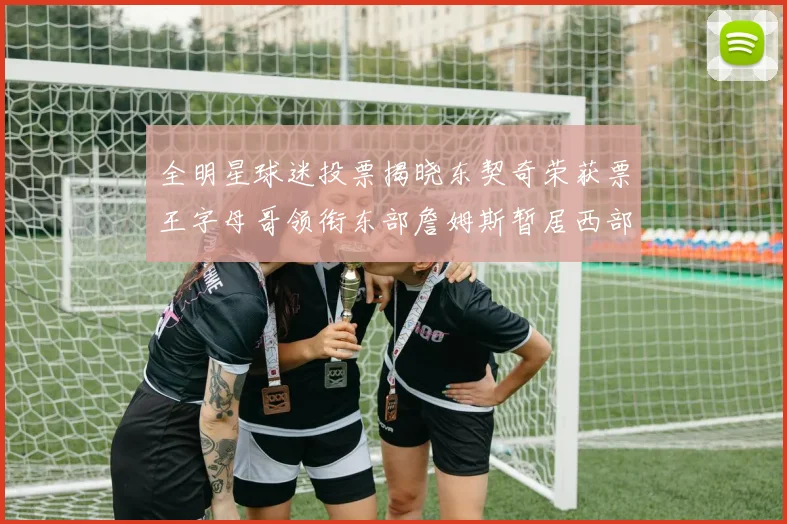 全明星球迷投票揭晓东契奇荣获票王字母哥领衔东部詹姆斯暂居西部第九