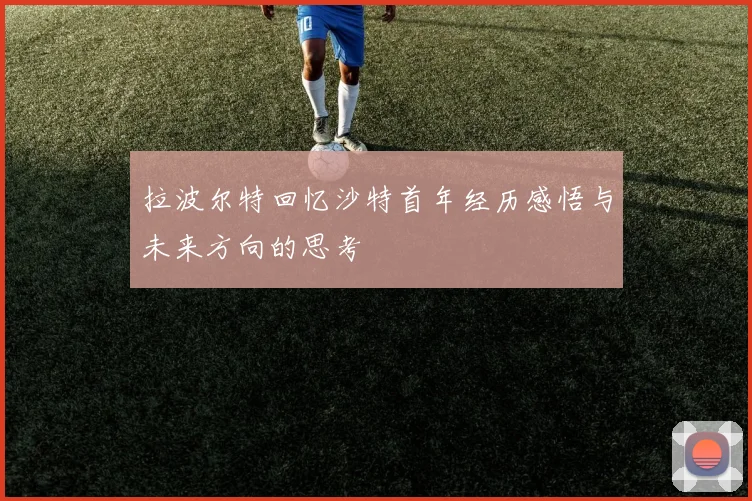 拉波尔特回忆沙特首年经历感悟与未来方向的思考