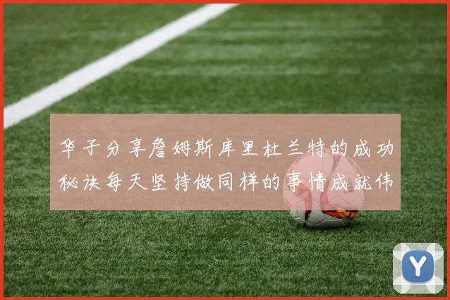 华子分享詹姆斯库里杜兰特的成功秘诀每天坚持做同样的事情成就伟大人生