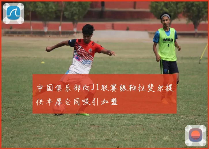 中国俱乐部向J1联赛银靴拉斐尔提供丰厚合同吸引加盟