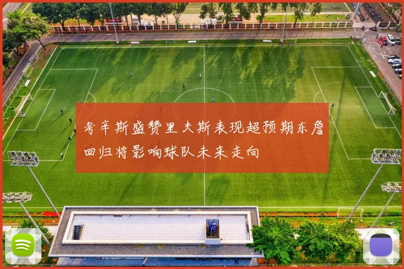 考辛斯盛赞里夫斯表现超预期东詹回归将影响球队未来走向
