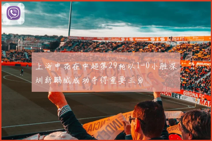 上海申花在中超第29轮以1-0小胜深圳新鹏城成功夺得重要三分
