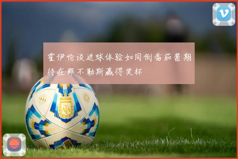 霍伊伦谈进球体验如同倒番茄酱期待在那不勒斯赢得奖杯