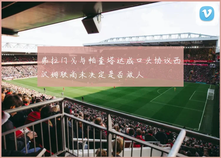 弗拉门戈与帕奎塔达成口头协议西汉姆联尚未决定是否放人