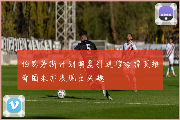 伯恩茅斯计划明夏引进穆哈雷莫维奇国米亦表现出兴趣