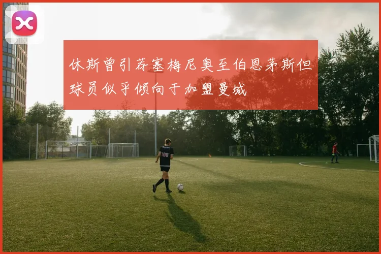 休斯曾引荐塞梅尼奥至伯恩茅斯但球员似乎倾向于加盟曼城