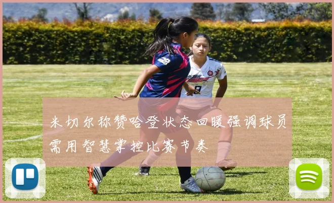 米切尔称赞哈登状态回暖强调球员需用智慧掌控比赛节奏