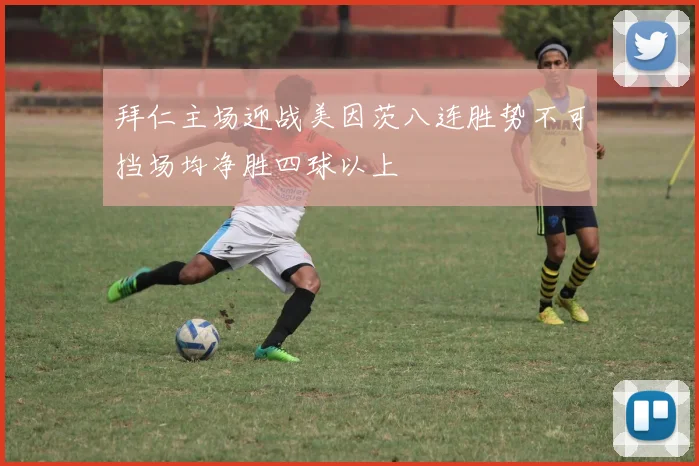 拜仁主场迎战美因茨八连胜势不可挡场均净胜四球以上