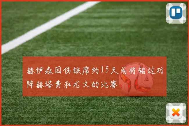 赫伊森因伤缺席约15天或将错过对阵赫塔费和尤文的比赛