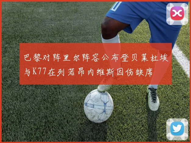 巴黎对阵里尔阵容公布登贝莱杜埃与K77在列若昂内维斯因伤缺席
