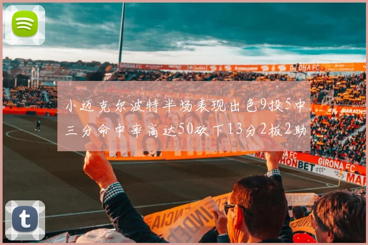 小迈克尔波特半场表现出色9投5中三分命中率高达50砍下13分2板2助2断